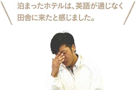 泊まったホテルは、英語が通じなく田舎に来たと感じました。