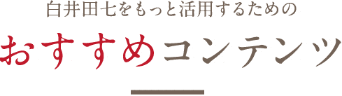 白井田七をもっと活用するためのおすすめコンテンツ