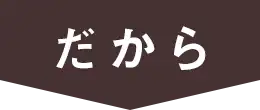 だから