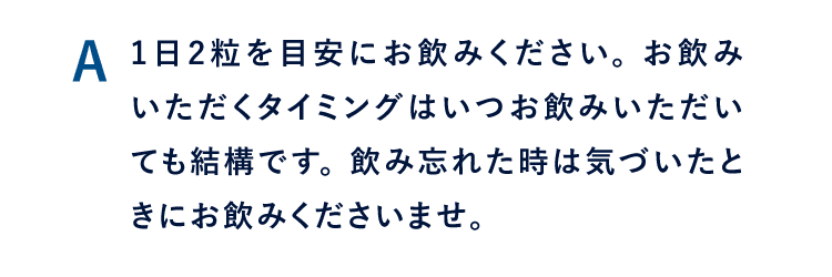 A 1日2粒を目安にお飲みください。