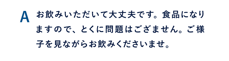 A お飲みいただいて大丈夫です。