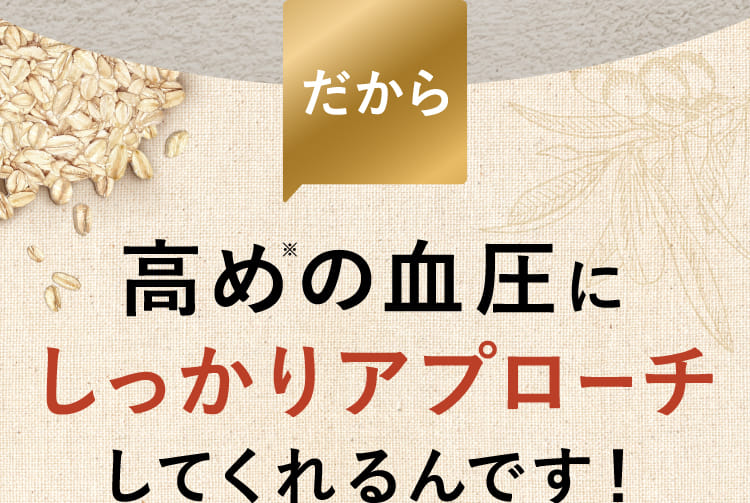 だから 高めの血圧にしっかりアプローチしてくれるんです！