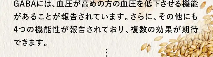 GABAには、血圧が高めの方の血圧を低下させる機能があることが報告されています。...
