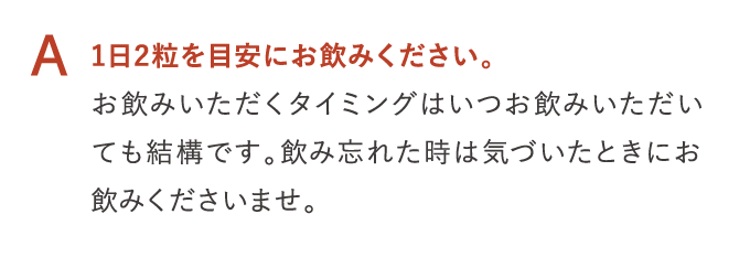 A 1日2粒を目安にお飲みください。