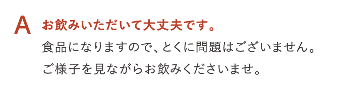 A お飲みいただいて大丈夫です。
