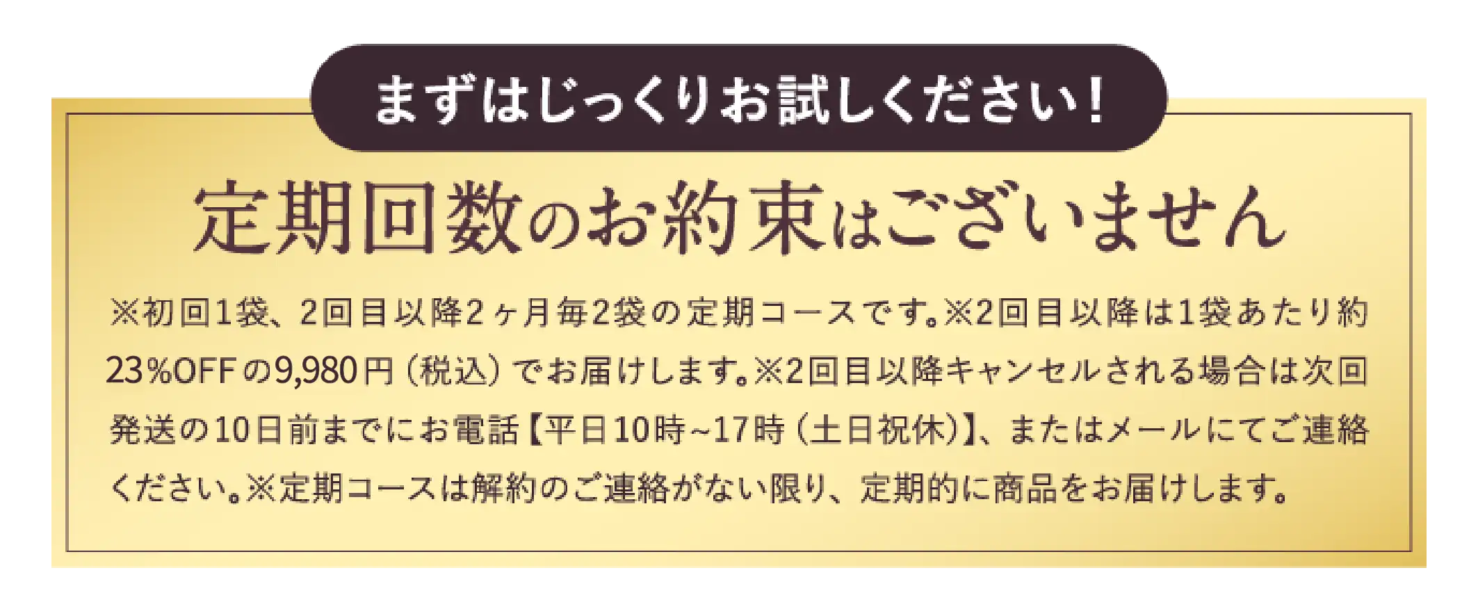 まずはじっくりお試しください！ 定期回数のお約束はございません
