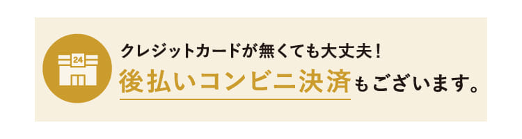 クレジットカードが無くても大丈夫！後払いコンビニ決済もございます。