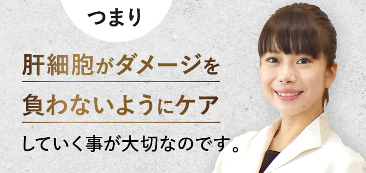 肝細胞がダメージを負わないようにケアしていく事が大切なのです。