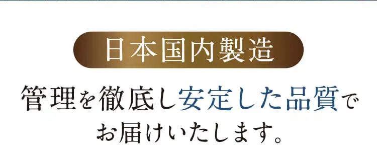 日本国内製造 管理を徹底し安定した品質でお届けいたします。