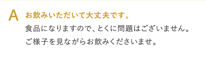 A お飲みいただいて大丈夫です。…