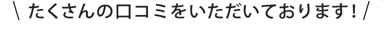 たくさんの口コミをいただいております！
