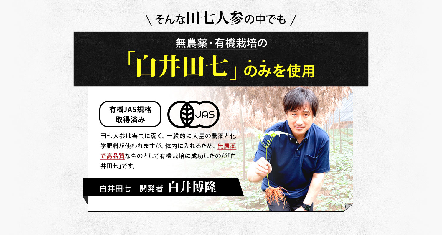 そんな田七人参の中でも無農薬・有機栽培の「白井田七」のみを使用