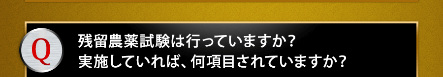 残留農薬試験は行っていますか？実施していれば、何項目されていますか？