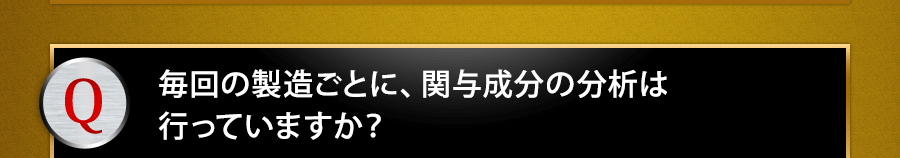 毎回の製造ごとに、関与成分の分析は行っていますか？