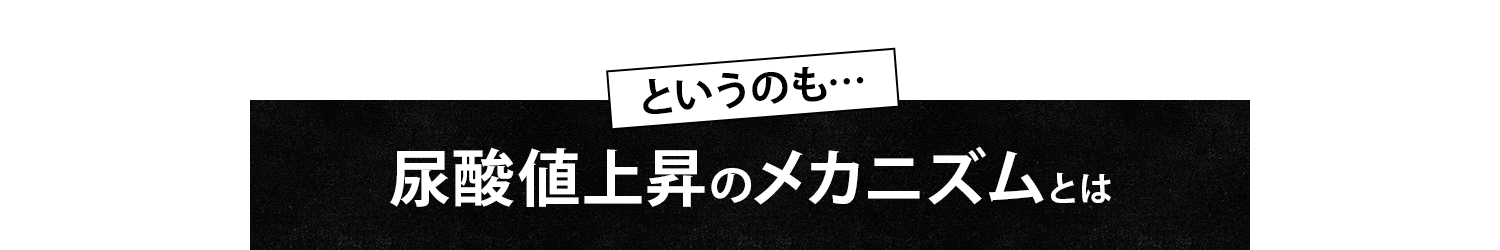 というのも…尿酸値上昇のメカニズムとは