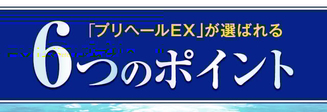 「プリヘールEX」が選ばれる6つのポイント