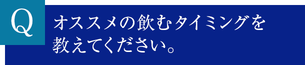 オススメの飲むタイミングを教えてください。