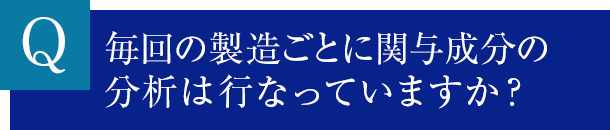 毎回の製造ごとに関与成分の分析は行なっていますか？