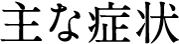 主な症状