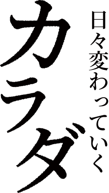 日々変わっていくカラダ