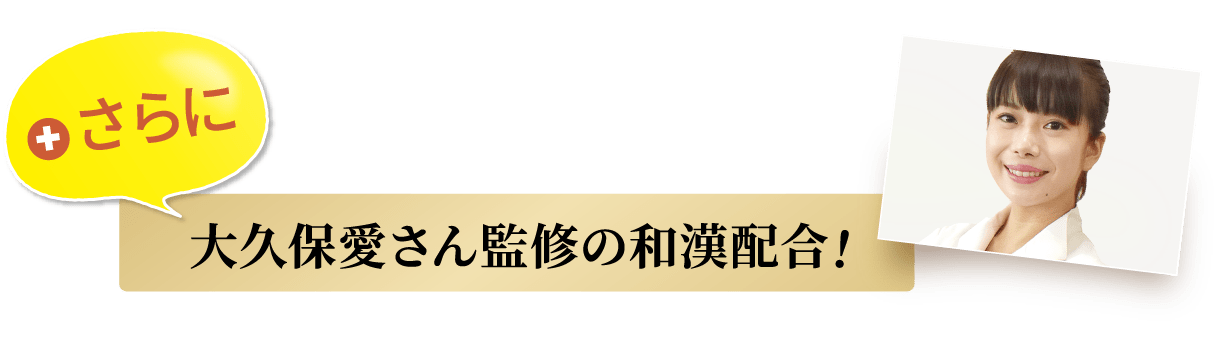  さらに大久保愛さん監修の和漢配合！