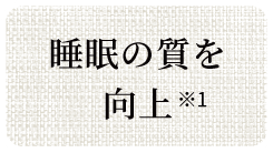 睡眠の質を向上※1