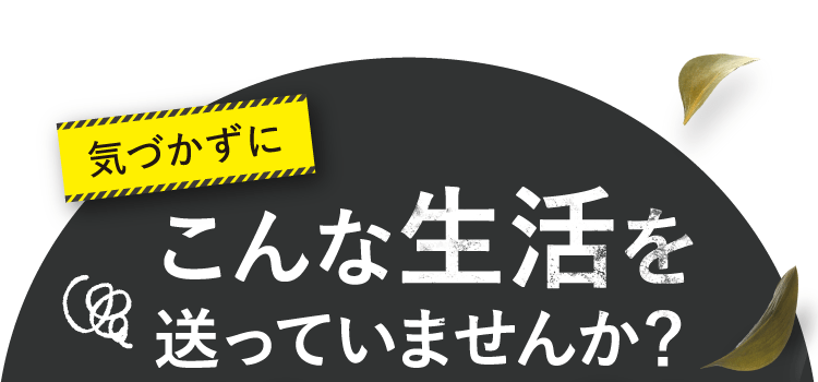 こんな生活を送っていませんか?