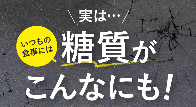 いつもの食事には糖質がこんなにも!