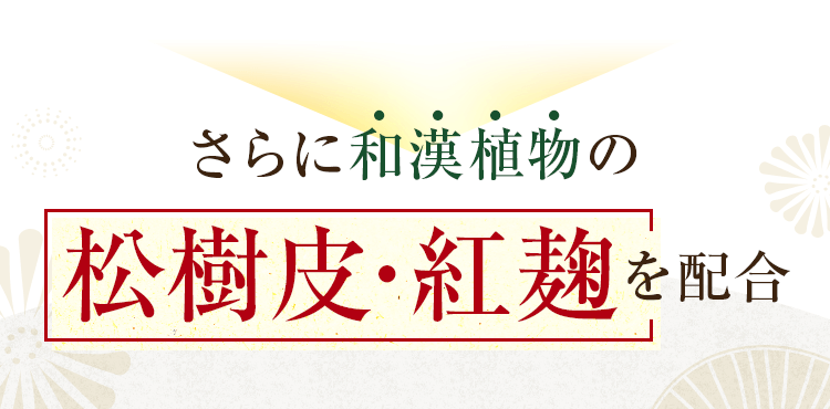 さらに和漢植物の松樹皮・紅麹を配合