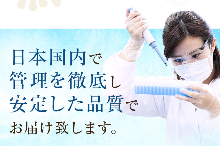 日本国内で管理を徹底し安定した品質でお届け致します。