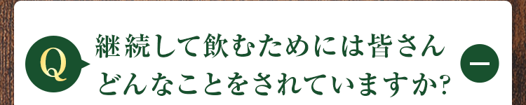 継続して飲むためには皆さんどんなことをされていますか?