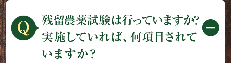残留農薬試験は行っていますか?実施していれば、何項目されていますか?