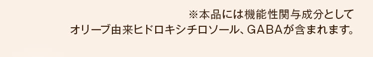 ※本品には機能性関与成分としてオリーブ由来ヒドロキシチロソール、GABAが含まれます。