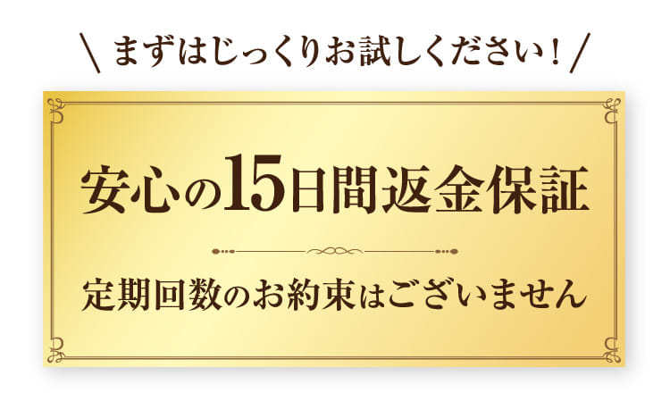 安心の15日間返金保証 定期回数のお約束はございません