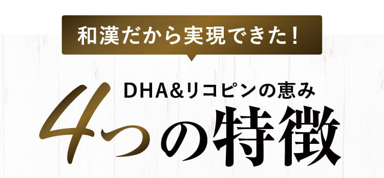 和漢だから実現できた！DHA&リコピンの恵み 4つの特徴