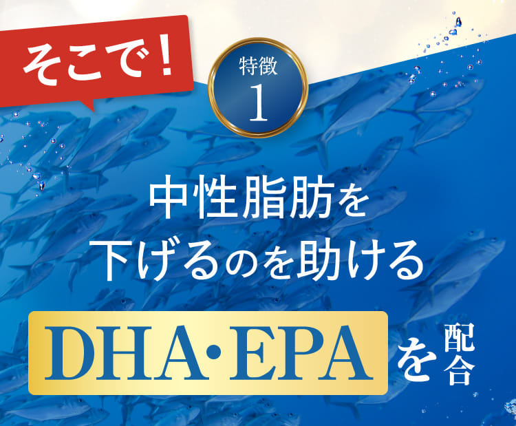 特徴1 中性脂肪を下げるのを助けるDHA・EPAを配合