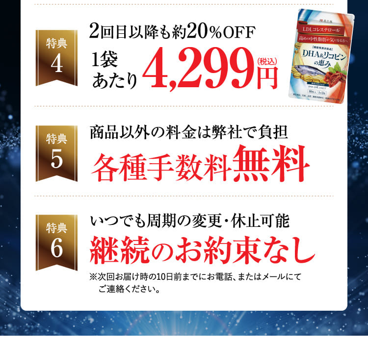 特典4 2回目以降も約20％OFF 特典5 各種手数料無料 特典6 いつでも周期の変更・休止可能継続のお約束なし