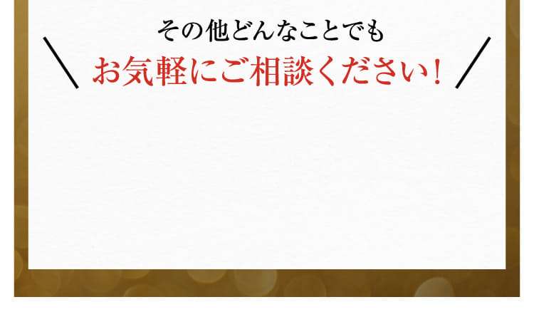 その他どんなことでもお気軽にご相談ください！