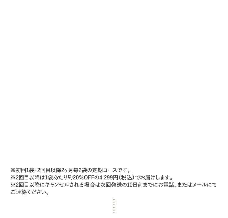 ※初回1袋・2回目以降2ヶ月毎2袋の定期コースです。…