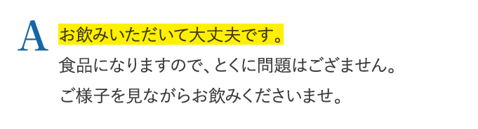 A お飲みいただいて大丈夫です。…