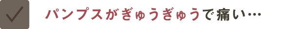 パンプスがぎゅうぎゅうで痛い…