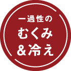一過性のむくみ&冷え