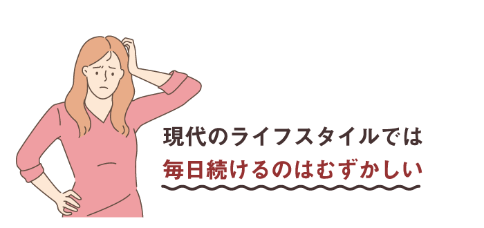 現代のライフスタイルでは毎日続けるのはむずかしい