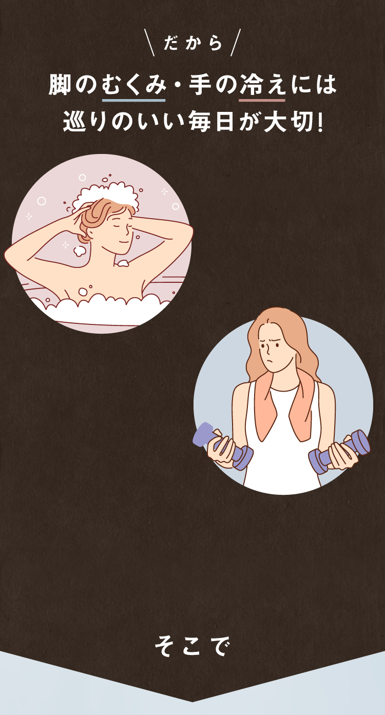 だから、脚のむくみ・手の冷えには巡りのいい毎日が大切！