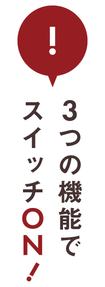 3つの機能でスイッチON！