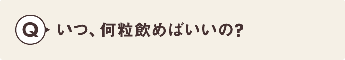 いつ、何粒飲めばいいの？