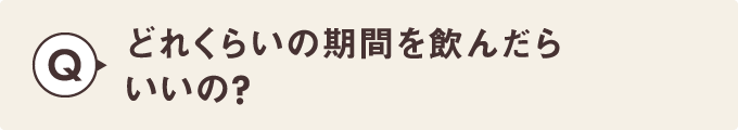 どれくらいの期間を飲んだらいいの？