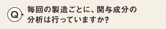 毎回の製造ごとに、関与成分の分析は行っていますか？
