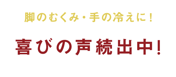 脚のむくみ・手の冷えに！喜びの声続出中！